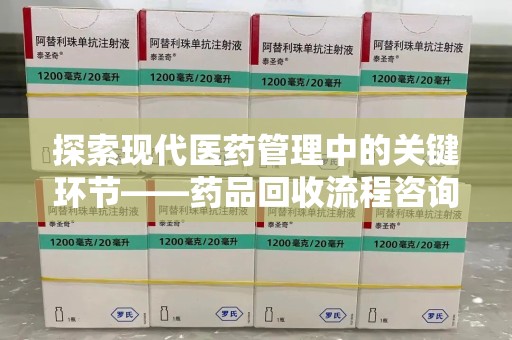 深圳探索现代医药管理中的关键环节——药品回收流程咨询与实践
