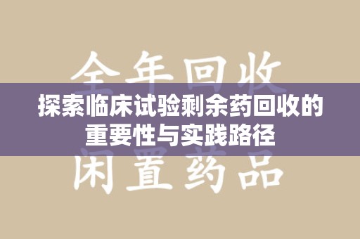 深圳探索临床试验剩余药回收的重要性与实践路径