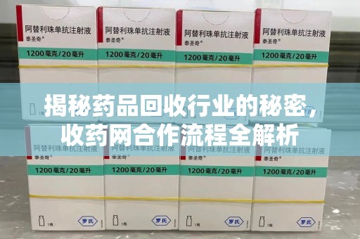 深圳揭秘药品回收行业的秘密，收药网合作流程全解析