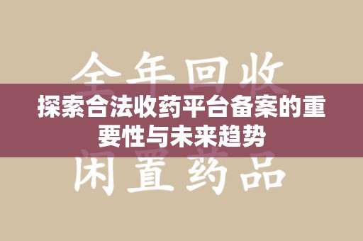 深圳探索合法收药平台备案的重要性与未来趋势