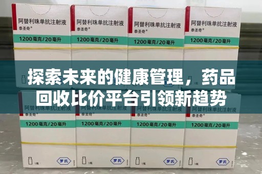 深圳探索未来的健康管理，药品回收比价平台引领新趋势