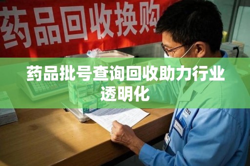 深圳药品批号查询回收助力行业透明化