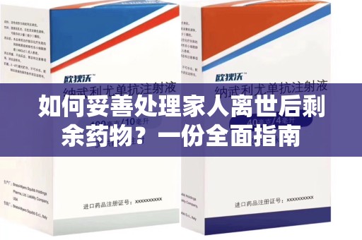 深圳如何妥善处理家人离世后剩余药物？一份全面指南