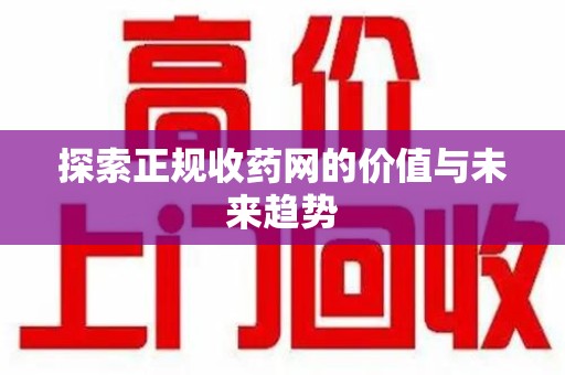 深圳探索正规收药网的价值与未来趋势