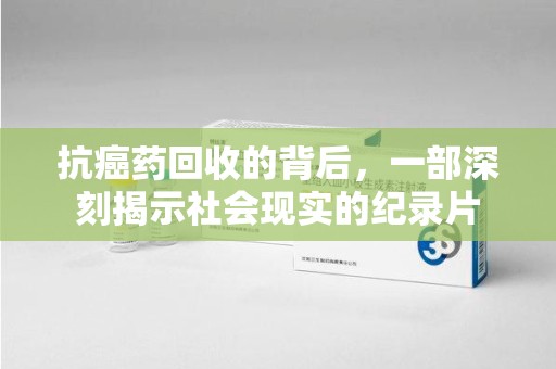 深圳抗癌药回收的背后，一部深刻揭示社会现实的纪录片