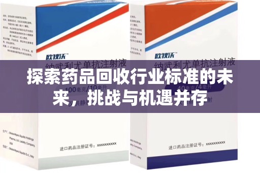深圳探索药品回收行业标准的未来，挑战与机遇并存
