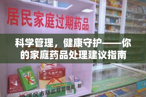 深圳科学管理，健康守护——你的家庭药品处理建议指南